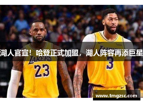 湖人官宣！哈登正式加盟，湖人阵容再添巨星