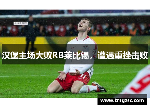 汉堡主场大败RB莱比锡，遭遇重挫击败