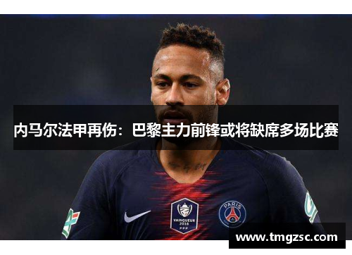 内马尔法甲再伤：巴黎主力前锋或将缺席多场比赛