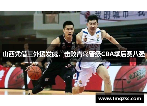 山西凭借三外援发威，击败青岛晋级CBA季后赛八强