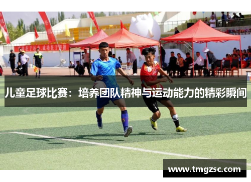 儿童足球比赛：培养团队精神与运动能力的精彩瞬间