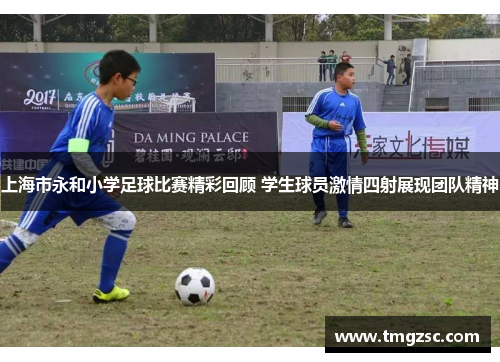 上海市永和小学足球比赛精彩回顾 学生球员激情四射展现团队精神