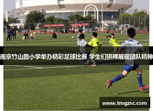 南京竹山路小学举办精彩足球比赛 学生们拼搏展现团队精神