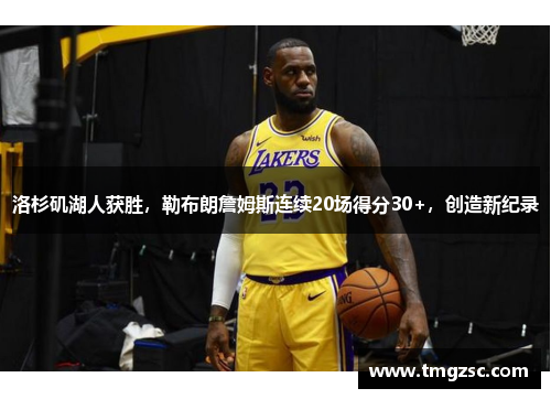 洛杉矶湖人获胜，勒布朗詹姆斯连续20场得分30+，创造新纪录