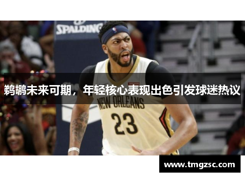 鹈鹕未来可期，年轻核心表现出色引发球迷热议