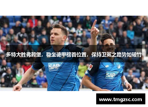 多特大胜弗赖堡，稳坐德甲榜首位置，保持卫冕之路势如破竹