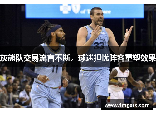 灰熊队交易流言不断，球迷担忧阵容重塑效果