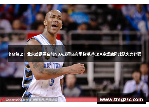 老马复出！北京首钢宣布前NBA球星马布里将重返CBA赛场助阵球队火力补强