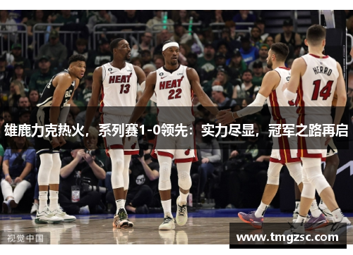 雄鹿力克热火，系列赛1-0领先：实力尽显，冠军之路再启