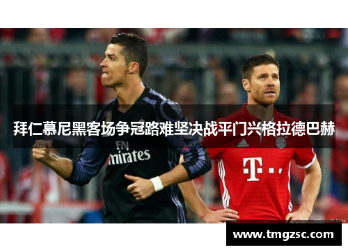 拜仁慕尼黑客场争冠路难坚决战平门兴格拉德巴赫