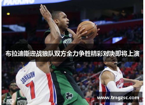 布拉迪斯迎战狼队双方全力争胜精彩对决即将上演