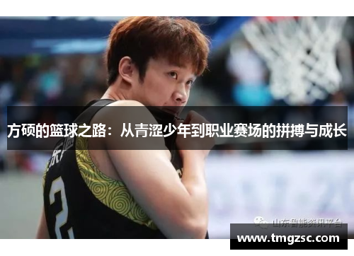 方硕的篮球之路：从青涩少年到职业赛场的拼搏与成长