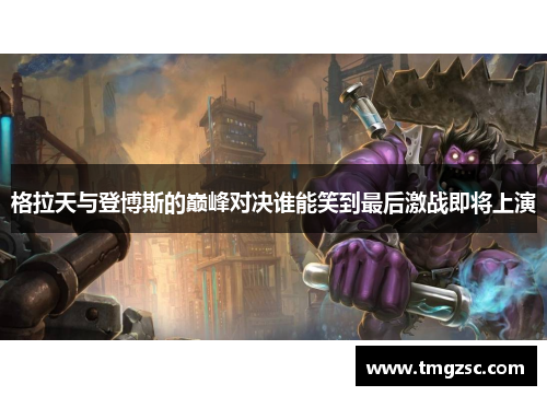 格拉天与登博斯的巅峰对决谁能笑到最后激战即将上演