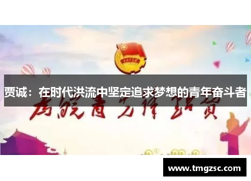 贾诚：在时代洪流中坚定追求梦想的青年奋斗者