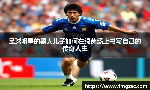 足球明星的黑人儿子如何在绿茵场上书写自己的传奇人生