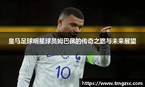 皇马足球明星球员姆巴佩的传奇之路与未来展望
