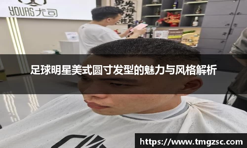 足球明星美式圆寸发型的魅力与风格解析