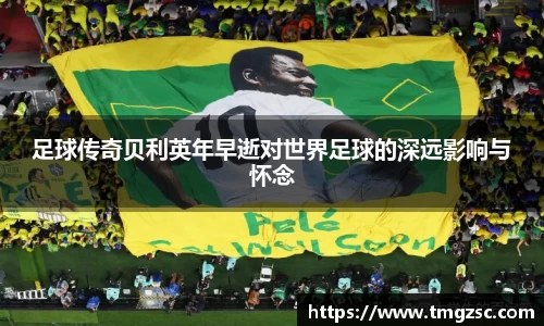 足球传奇贝利英年早逝对世界足球的深远影响与怀念