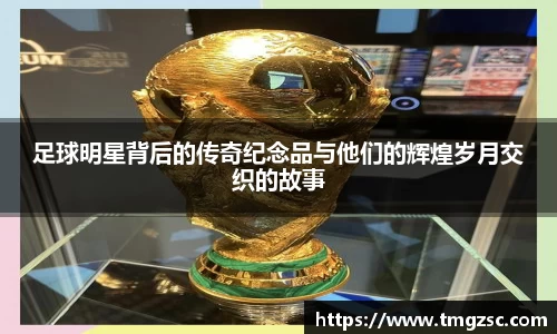 足球明星背后的传奇纪念品与他们的辉煌岁月交织的故事